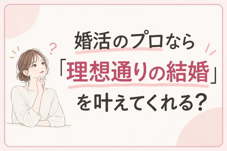 婚活のプロなら「理想通りの結婚」を叶えてくれる？
