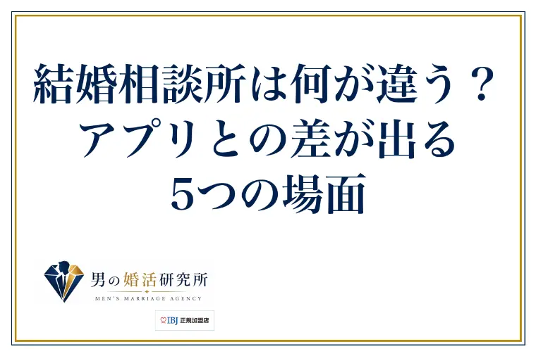結婚相談所は何が違う？アプリとの差が出る5つの場面