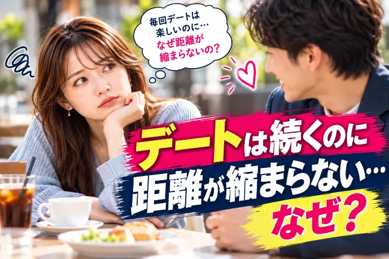 デートは続くのに距離が縮まらない…なぜ？