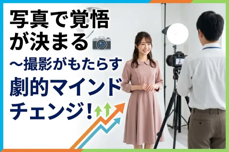 写真で覚悟が決まる～撮影がもたらす劇的マインドチェンジ！