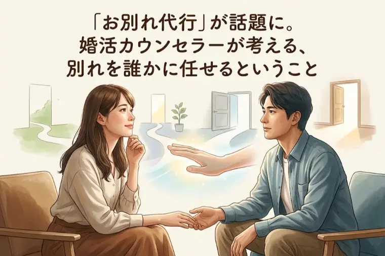 「お別れ代行」が話題に。婚活カウンセラーが考える、別れを