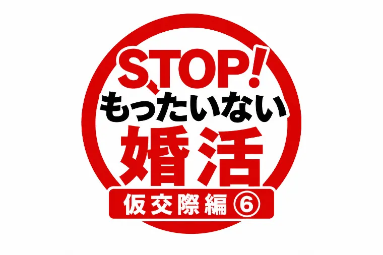STOP！もったいない婚活｜仮交際編⑥