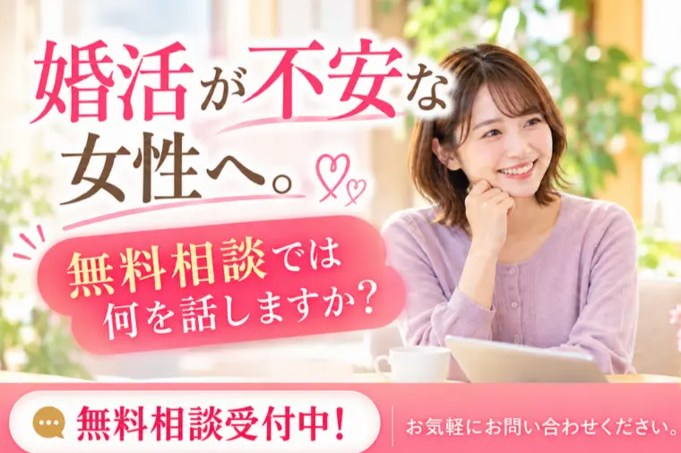 婚活が不安な女性へ。無料相談では何を話しますか？