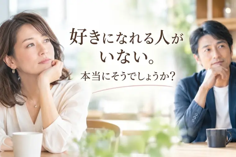 好きになれる人がいない。本当にそうでしょうか？