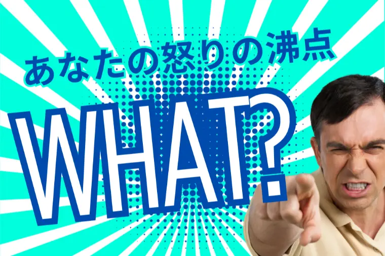 あなたの怒りの沸点は？