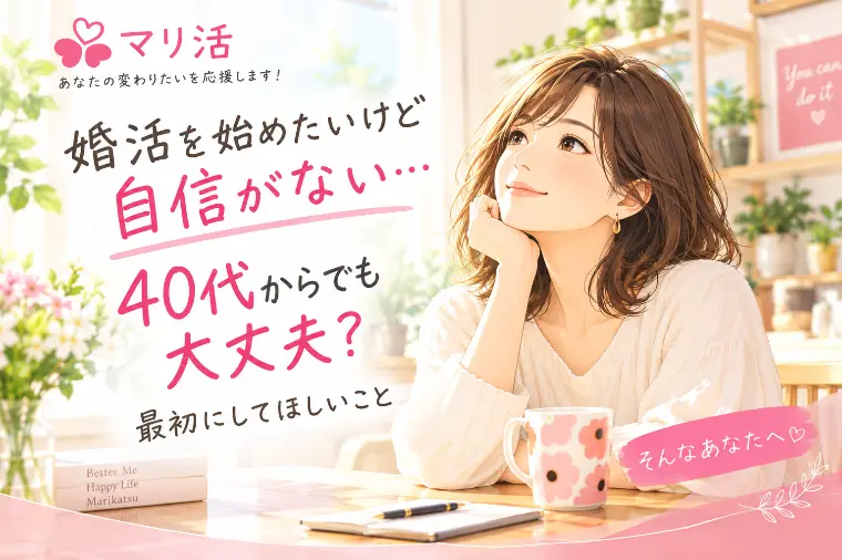 婚活を始めたいけど自信がない…40代からでも大丈夫？