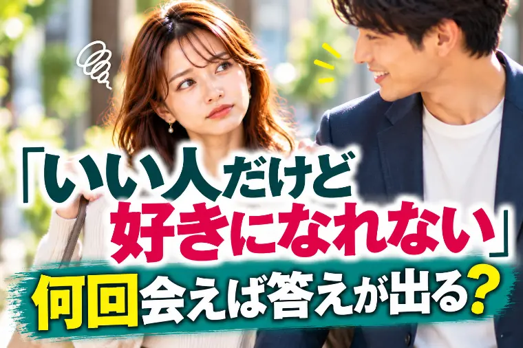 「いい人だけど好きになれない」何回会えば答えが出る？