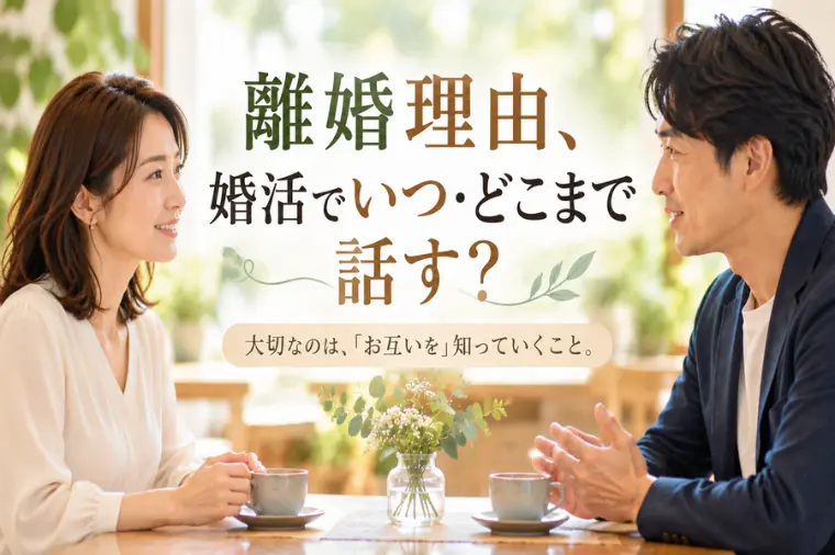 離婚理由、婚活でいつ・どこまで話す？
