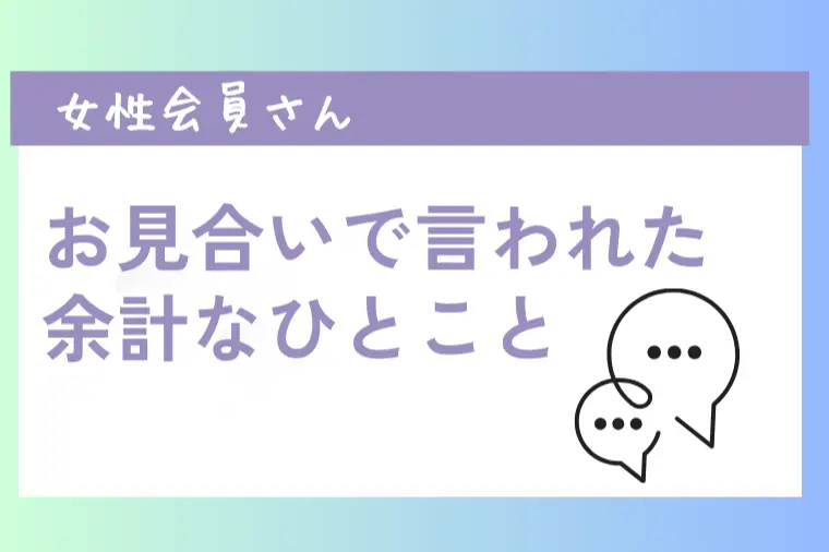 女性会員さんがお見合いで言われた「余計な一言」