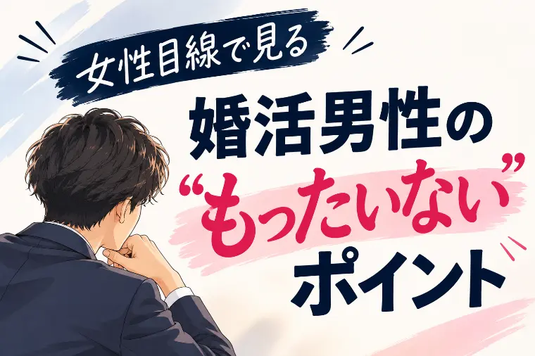 あいとわ marriage concierge「女性目線で見る、婚活男性の“もったいない”ポイント」-1