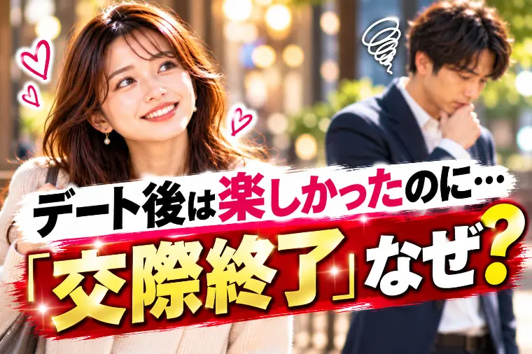 デート後は楽しかったのに「交際終了」なぜ？