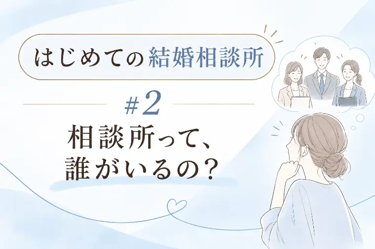 ＃2 相談所って、誰がいるの？🌸はじめての結婚相談所