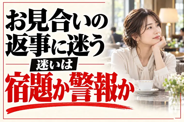 お見合いの返事に迷う時｜迷いは「宿題」か「警報」か