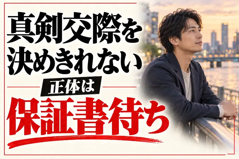 真剣交際に進めない・決めきれない｜正体は保証書待ち