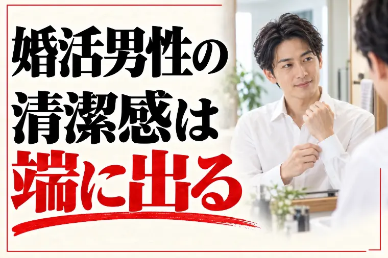 婚活男性の清潔感の作り方｜差がつくのは「端」の手入れ