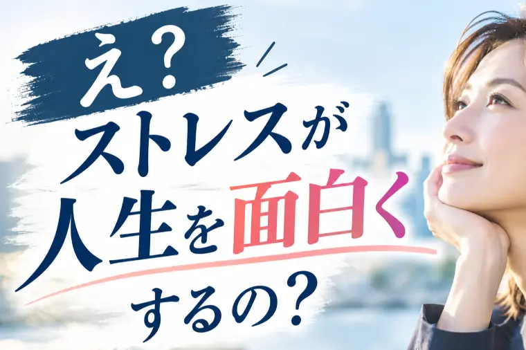 え？ストレスが人生を面白くするの？
