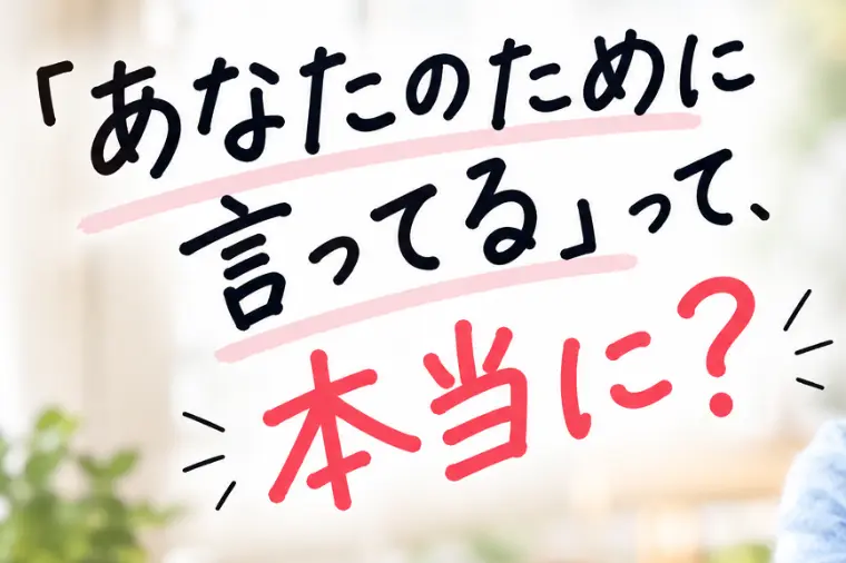 あなたのために言ってる。って、本当に？