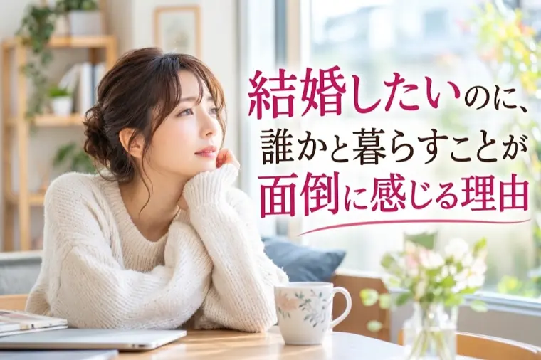 結婚したいのに、誰かと暮らすことが面倒に感じる理由