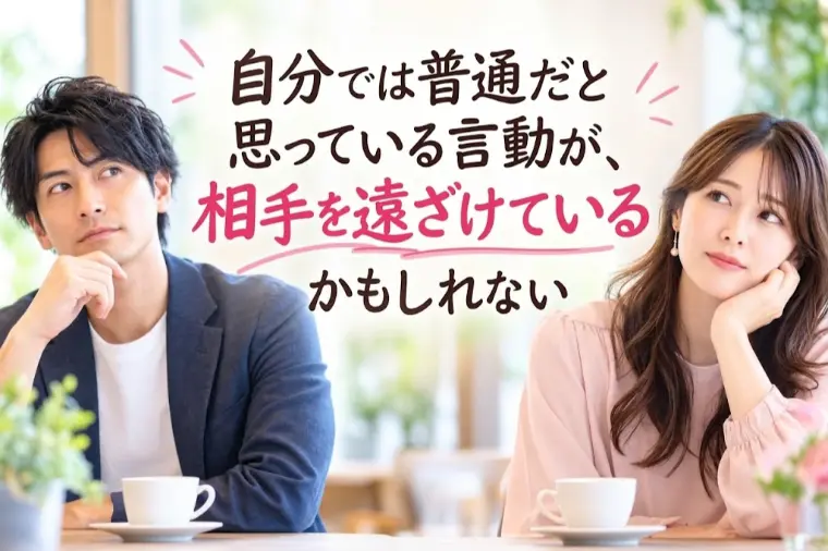 自分では普通だと思っている言動が、相手を遠ざけているかも
