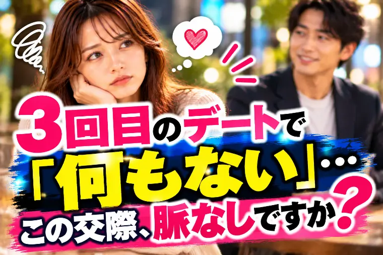 3回目のデートで「何もない」…この交際、脈なしですか？