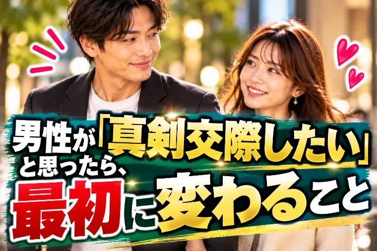 男性が「真剣交際したい」と思ったら、最初に変わること