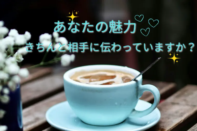 あなたの魅力、きちんと相手に伝わっていますか？