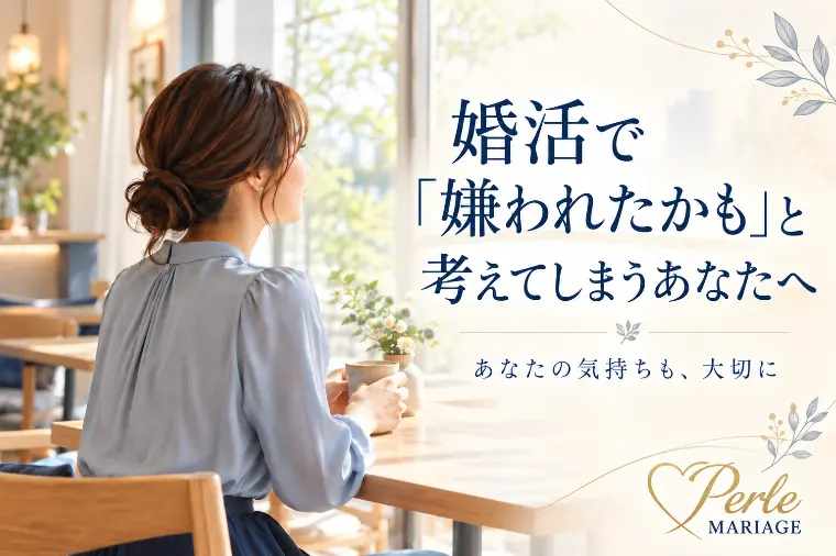 婚活で「嫌われたかも」と考えてしまうあなたへ