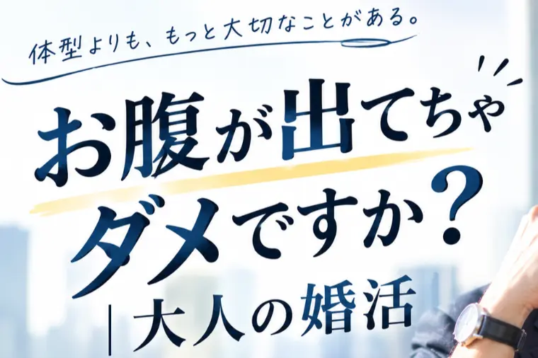 お腹が出てちゃダメですか？｜大人の婚活
