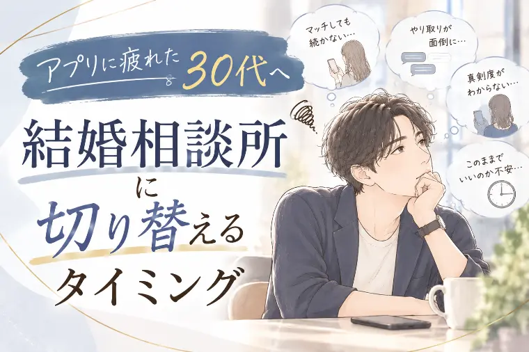 アプリに疲れた30代へ◆相談所に切り替えるタイミング