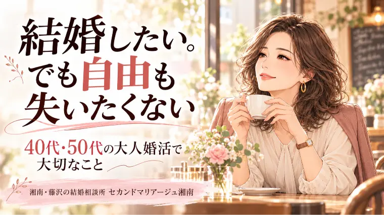 ご縁の相談窓口セカンドマリアージュ湘南「結婚したい。でも自由も大切にしたい40代・50代の婚活」-1