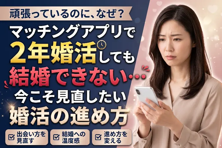 マッチングアプリで2年婚活しても結婚できない…今こそ見直