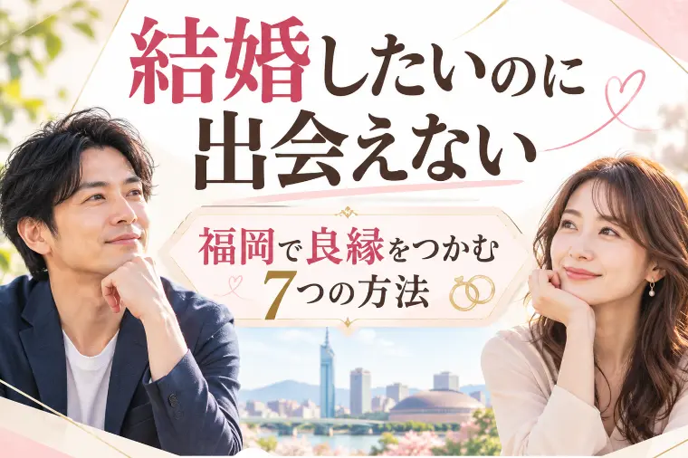 結婚したいのに出会えない！福岡で婚活を変える7つの実践法