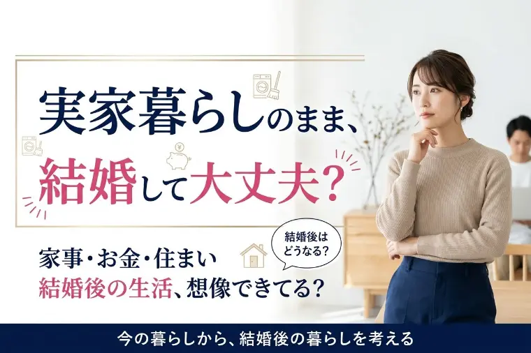 実家暮らしの婚活、結婚後の生活まで想像できてる？