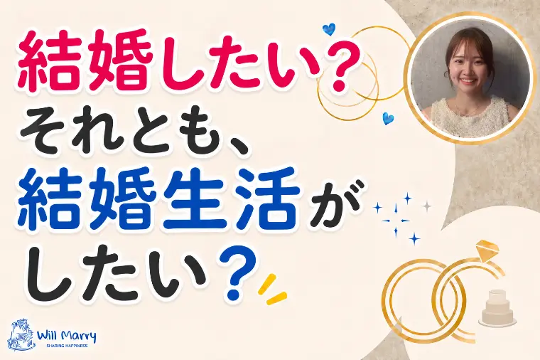 結婚したい？それとも、結婚生活がしたい？