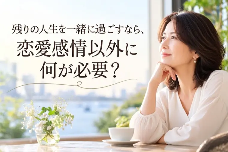 残りの人生を一緒に過ごすなら、恋愛感情以外に何が必要？