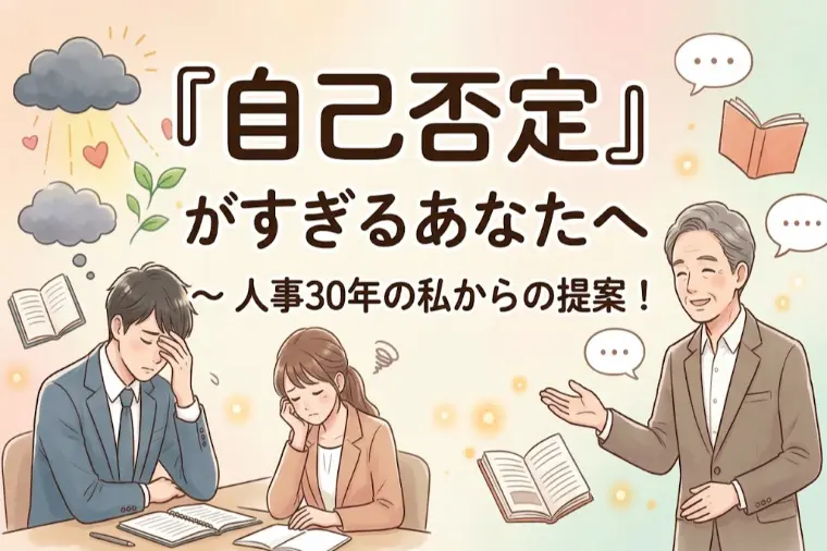 『自己否定』がすぎるあなたへ～人事30年の私からの提案！