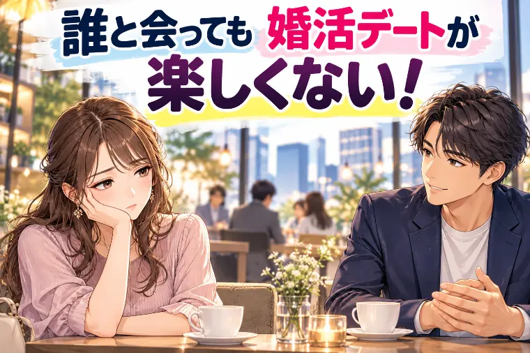 誰と会っても婚活デートが楽しくない！原因と抜け出す方法