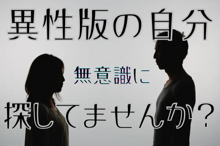 異性版の自分、無意識に探していませんか？