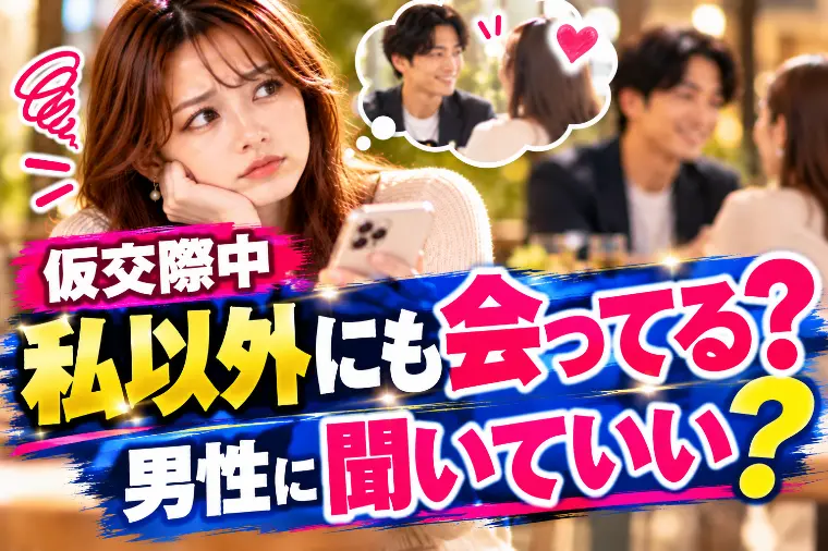仮交際中「私以外にも会ってる？」男性に聞いていい？