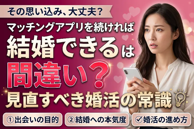 マッチングアプリを続ければ結婚できるは間違い？見直す常識