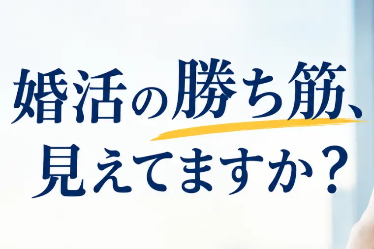 婚活の勝ち筋、見えてますか？