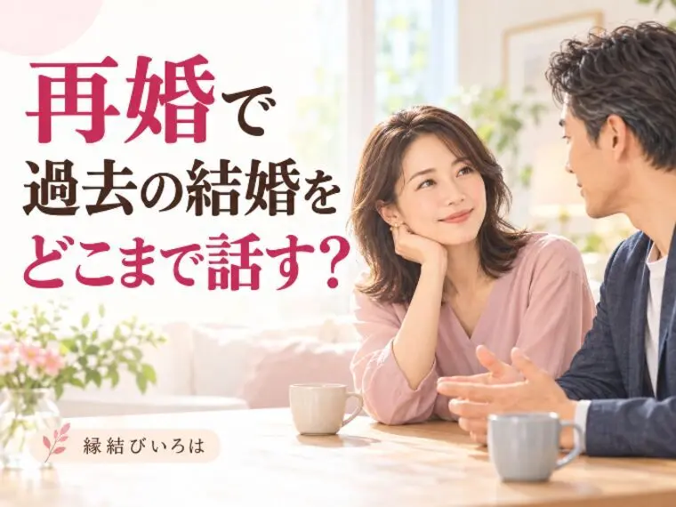 再婚の婚活、過去の結婚はどこまで話す？準備したい3つの事