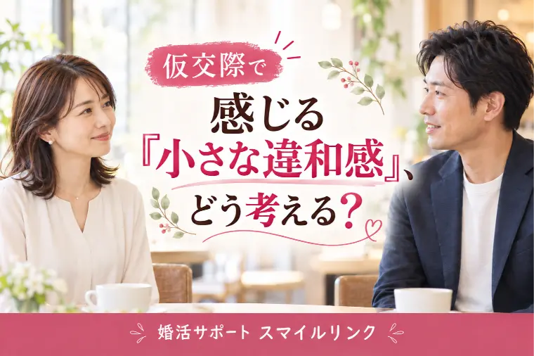 仮交際で感じる「小さな違和感」、どう考える？