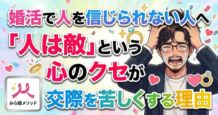 婚活では致命的、人を信じられない・・人は敵と感じてしまう