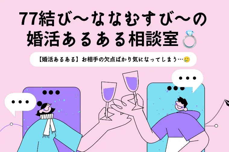 【77結びの婚活あるある相談室】気になるのは欠点ばかり？