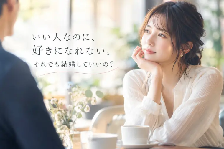 いい人なのに、好きになれない。それでも結婚していいの？