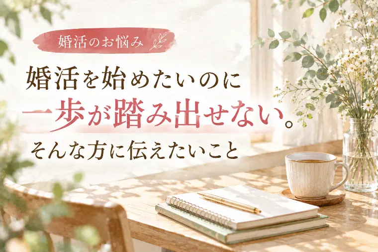  婚活を始めたいのに一歩が踏み出せない方に伝えたいこと