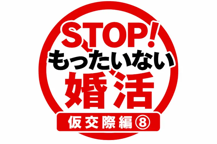 STOP！もったいない婚活｜仮交際編⑧