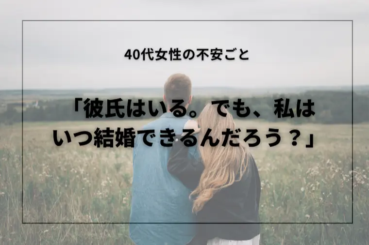 「彼氏はいる。でも、私はいつ結婚できるんだろう？」