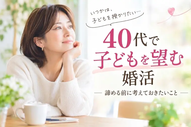 40代で子どもを望む婚活。諦める前に考えておきたいこと